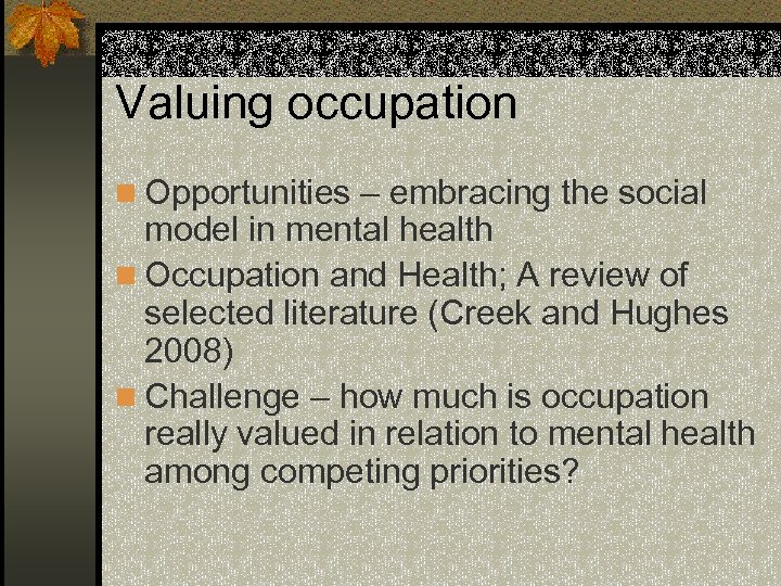 Valuing occupation n Opportunities – embracing the social model in mental health n Occupation