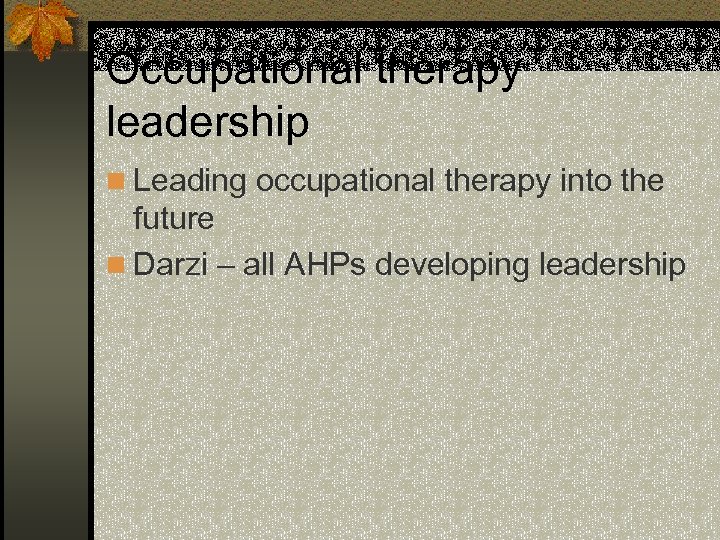 Occupational therapy leadership n Leading occupational therapy into the future n Darzi – all