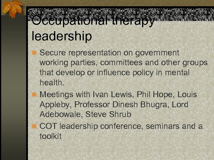 Occupational therapy leadership n Secure representation on government working parties, committees and other groups