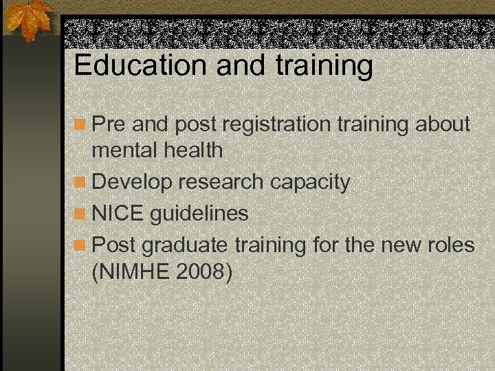 Education and training n Pre and post registration training about mental health n Develop