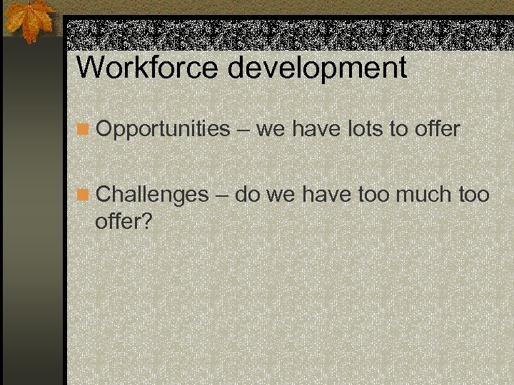 Workforce development n Opportunities – we have lots to offer n Challenges – do