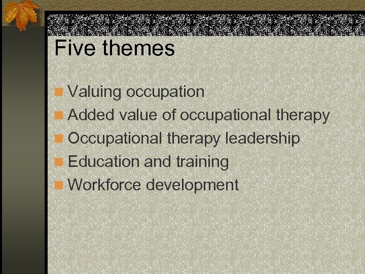 Five themes n Valuing occupation n Added value of occupational therapy n Occupational therapy