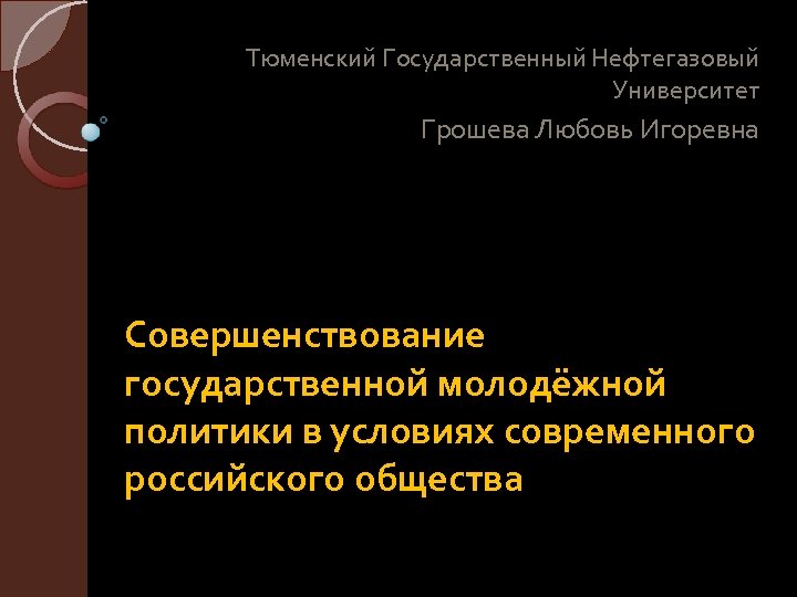 Тюменский Государственный Нефтегазовый Университет Грошева Любовь Игоревна Совершенствование государственной молодёжной политики в условиях современного