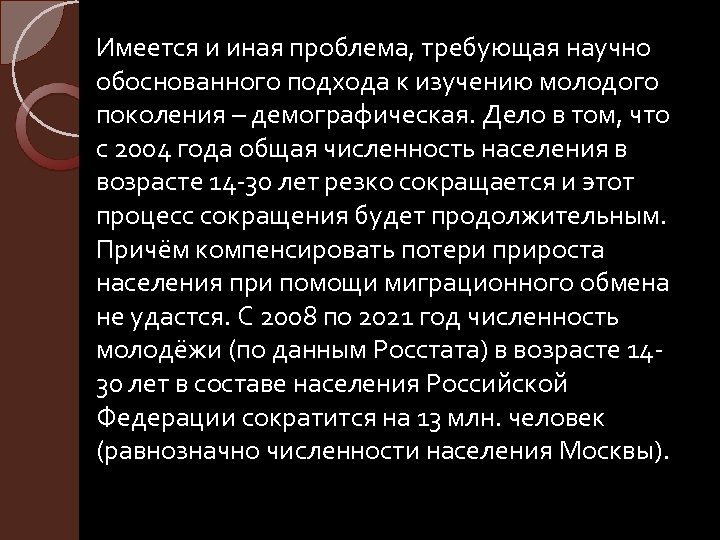 Имеется и иная проблема, требующая научно обоснованного подхода к изучению молодого поколения – демографическая.