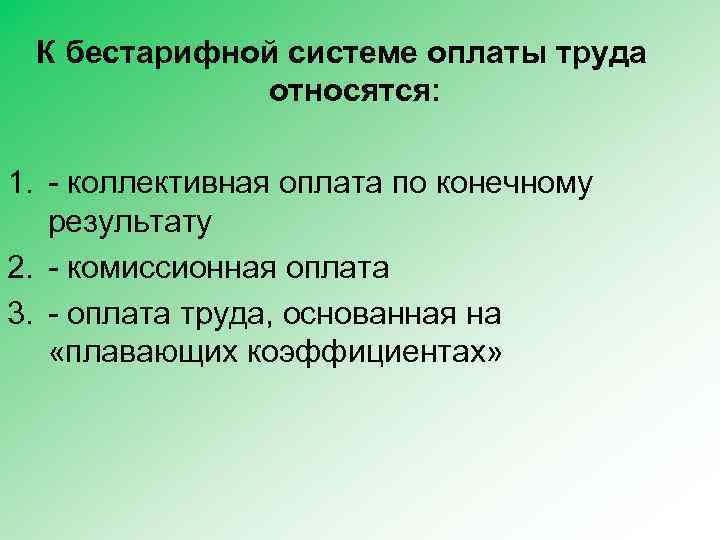 К бестарифной системе оплаты труда относятся: 1. - коллективная оплата по конечному результату 2.