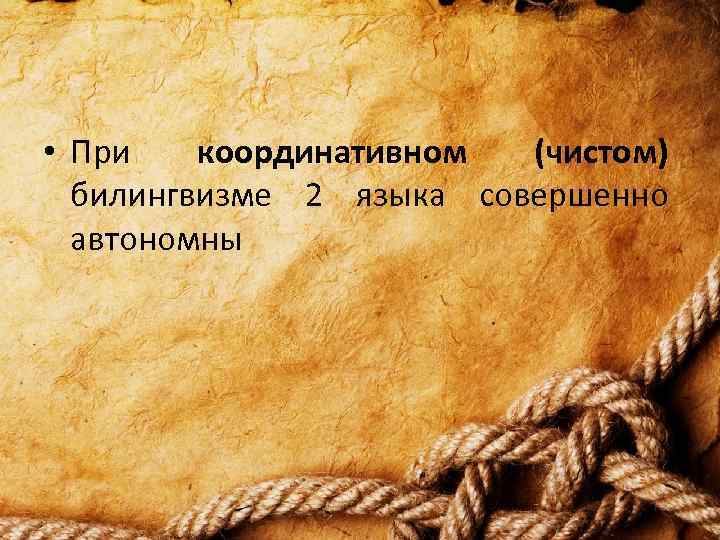  • При координативном (чистом) билингвизме 2 языка совершенно автономны 