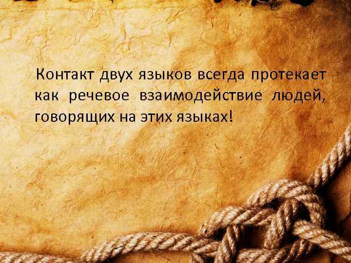  Контакт двух языков всегда протекает как речевое взаимодействие людей, говорящих на этих языках!