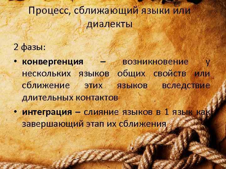 Процесс, сближающий языки или диалекты 2 фазы: • конвергенция – возникновение у нескольких языков