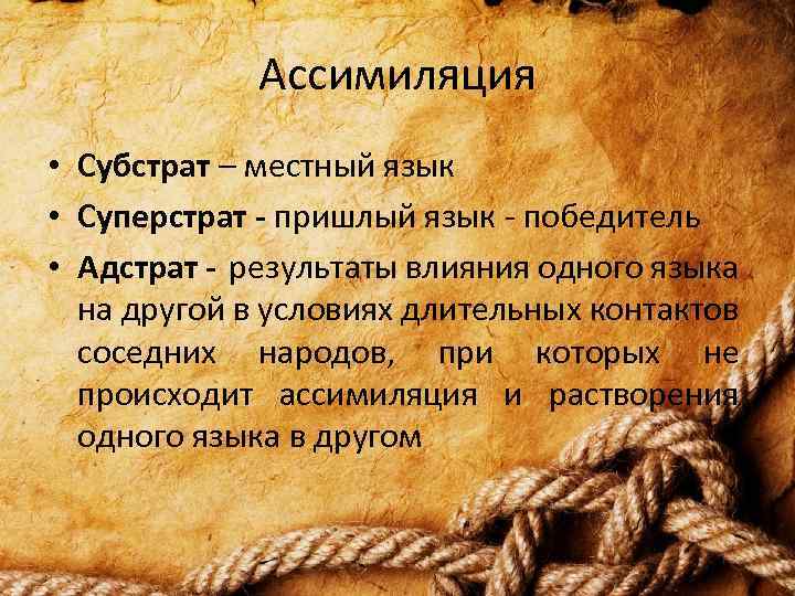 Ассимиляция • Субстрат – местный язык • Суперстрат - пришлый язык - победитель •