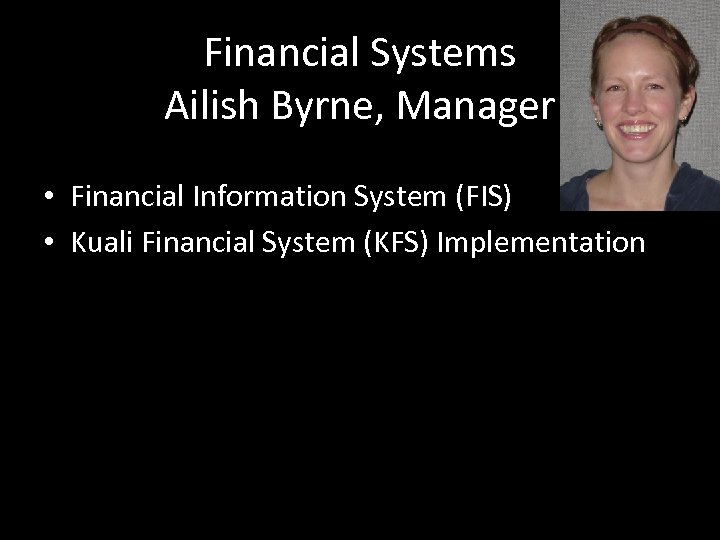 Financial Systems Ailish Byrne, Manager • Financial Information System (FIS) • Kuali Financial System