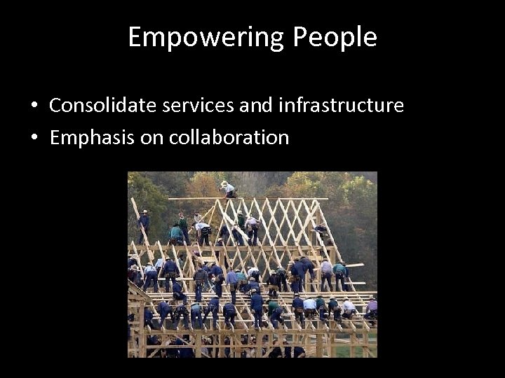 Empowering People • Consolidate services and infrastructure • Emphasis on collaboration 
