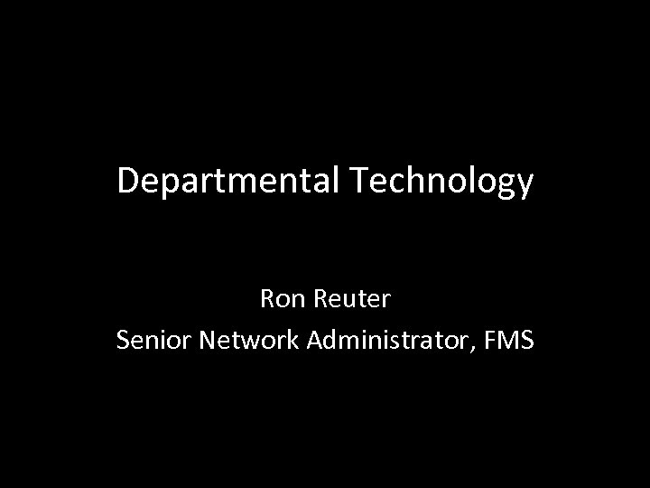 Departmental Technology Ron Reuter Senior Network Administrator, FMS 