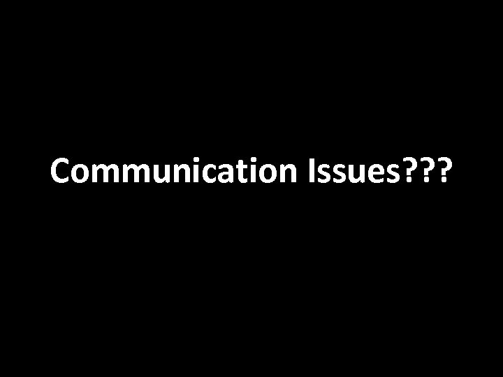 Communication Issues? ? ? 