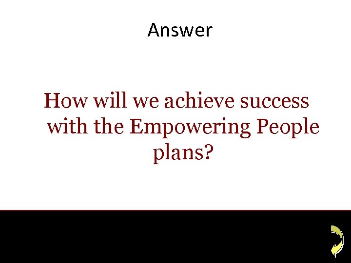 Answer How will we achieve success with the Empowering People plans? 