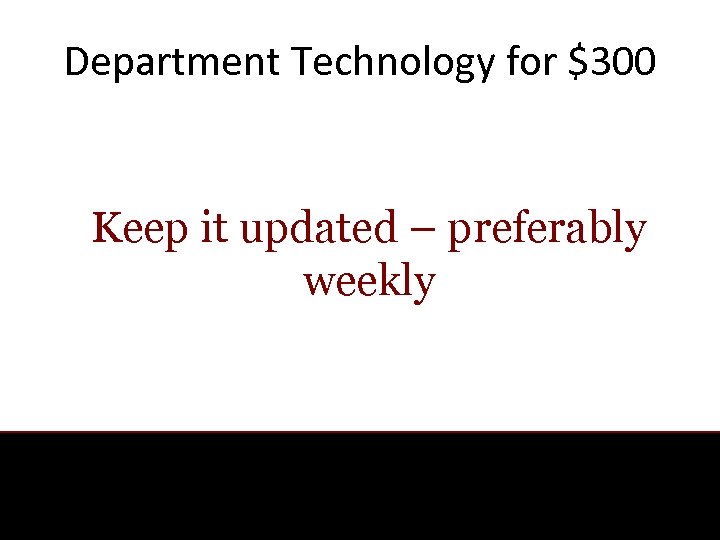 Department Technology for $300 Keep it updated – preferably weekly 