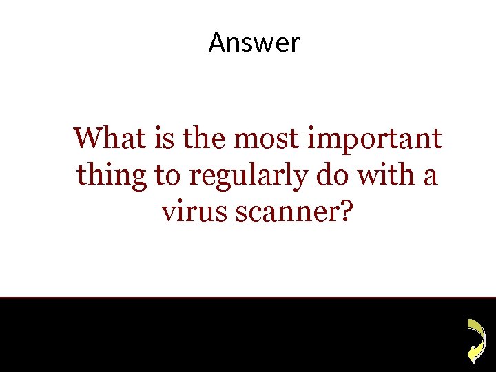 Answer What is the most important thing to regularly do with a virus scanner?