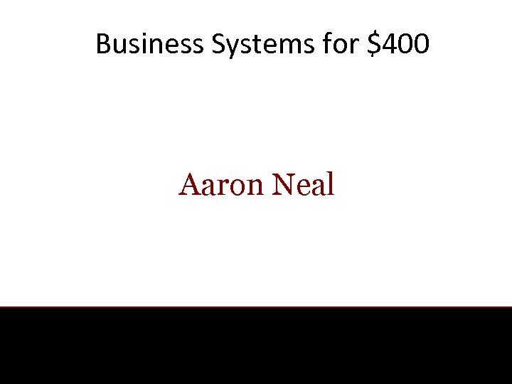 Business Systems for $400 Aaron Neal 