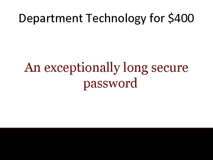 Department Technology for $400 An exceptionally long secure password 