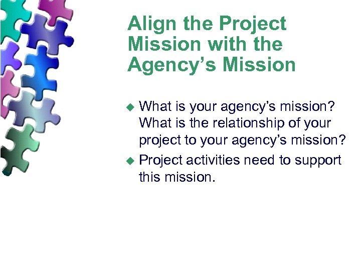 Align the Project Mission with the Agency’s Mission What is your agency’s mission? What