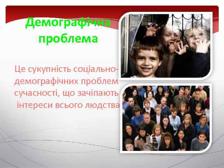 Демографічна проблема Це сукупність соціальнодемографічних проблем сучасності, що зачіпають інтереси всього людства. 