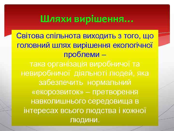 Шляхи вирішення… Світова спільнота виходить з того, що головний шлях вирішення екологічної проблеми –