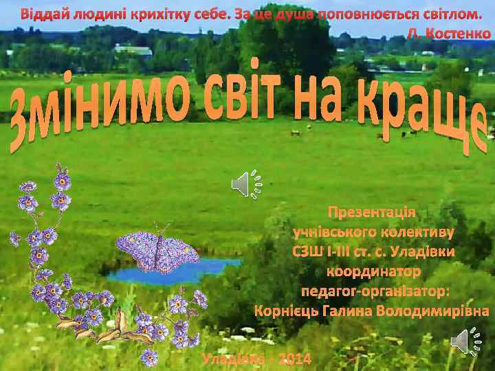 Віддай людині крихітку себе. За це душа поповнюється світлом. Л. Костенко Презентація учнівського колективу