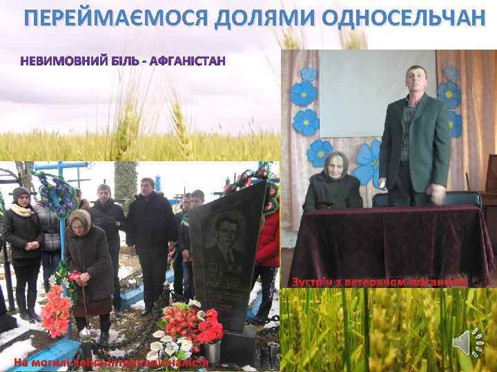 ПЕРЕЙМАЄМОСЯ ДОЛЯМИ ОДНОСЕЛЬЧАН Зустріч з ветераном-афганцем На могилі воїна-інтернаціоналіста 