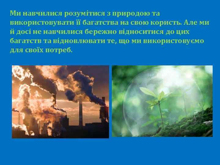 Ми навчилися розумітися з природою та використовувати її багатства на свою користь. Але ми