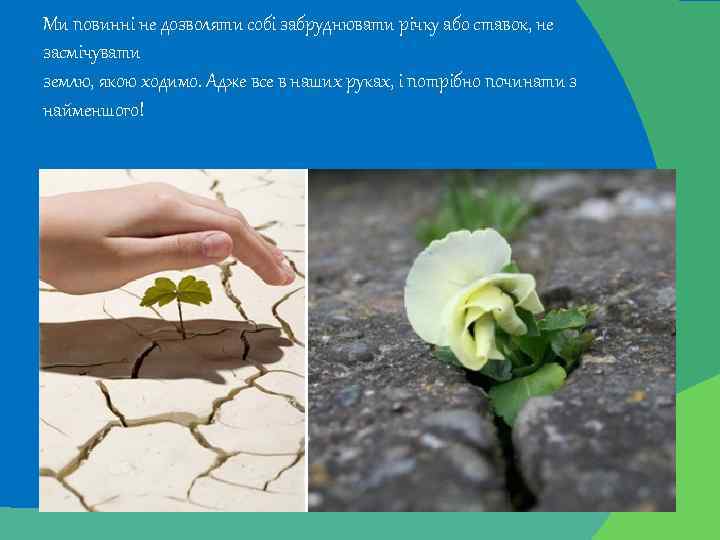 Ми повинні не дозволяти собi забруднювати рiчку або ставок, не засмiчувати землю, якою ходимо.