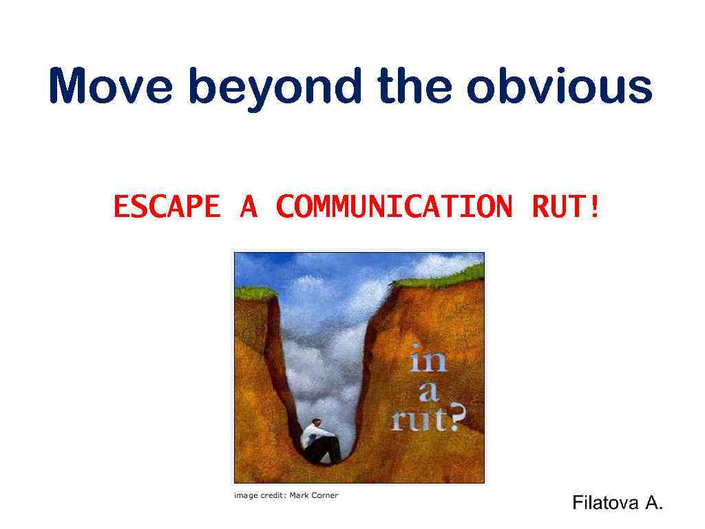 Move beyond the obvious ESCAPE A COMMUNICATION RUT! 