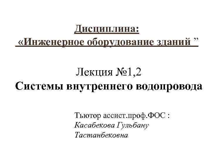  Дисциплина: «Инженерное оборудование зданий ” Лекция № 1, 2 Системы внутреннего водопровода Тьютор