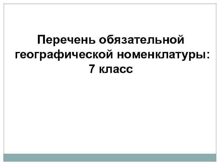 Перечень обязательной географической номенклатуры: 7 класс 