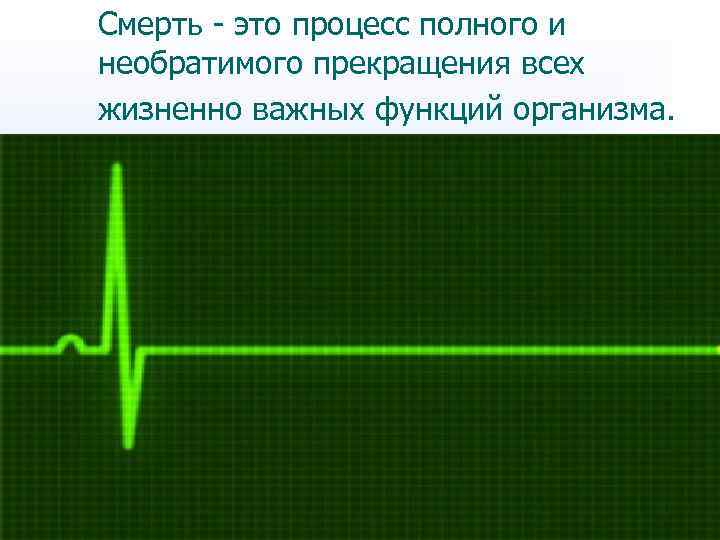 Смерть - это процесс полного и необратимого прекращения всех жизненно важных функций организма. 