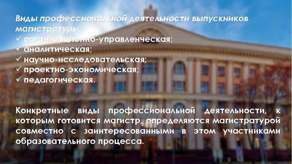 Виды профессиональной деятельности выпускников магистратуры: ü организационно-управленческая; ü аналитическая; ü научно-исследовательская; ü проектно-экономическая; ü