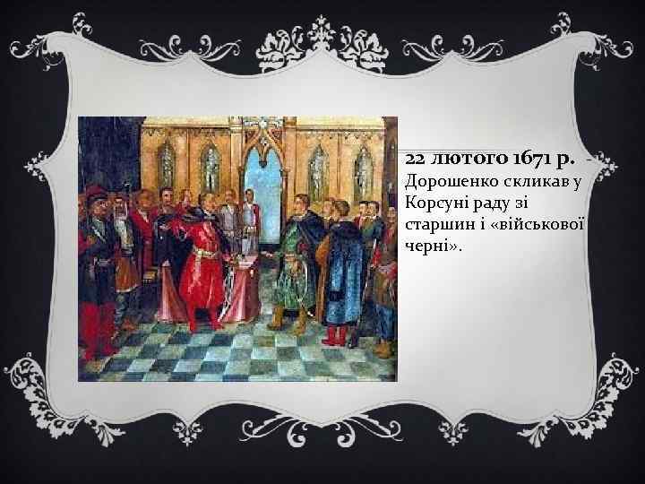 22 лютого 1671 р. Дорошенко скликав у Корсуні раду зі старшин і «військової черні»