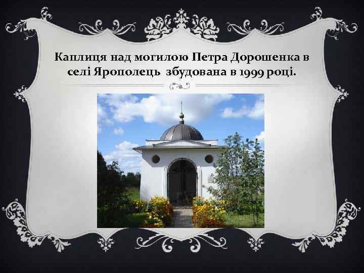 Каплиця над могилою Петра Дорошенка в селі Ярополець збудована в 1999 році. 