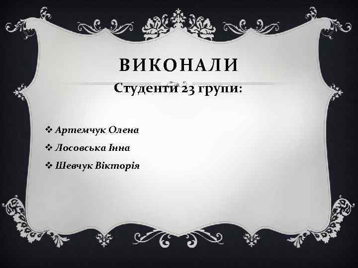 ВИКОНАЛИ Студенти 23 групи: v Артемчук Олена v Лосовська Інна v Шевчук Вікторія 