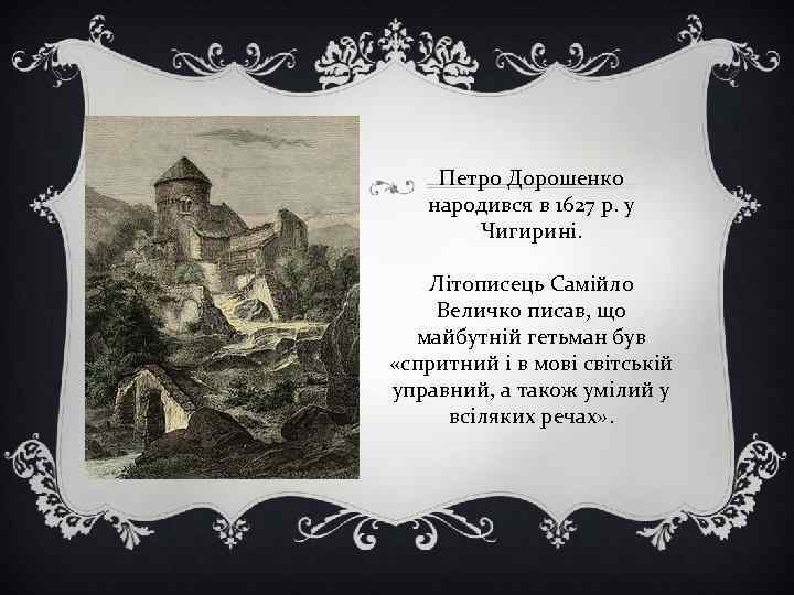 Петро Дорошенко народився в 1627 р. у Чигирині. Літописець Самійло Величко писав, що майбутній