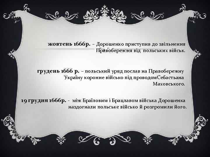 жовтень 1666 р. – Дорошенко приступив до звільнення Правобережжя від польських військ. грудень 1666
