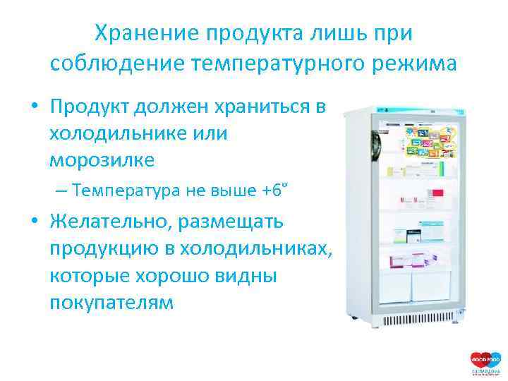 Хранение продукта лишь при соблюдение температурного режима • Продукт должен храниться в холодильнике или