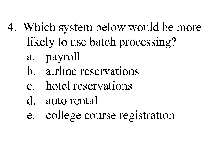 4. Which system below would be more likely to use batch processing? a. payroll