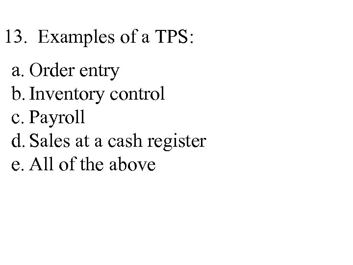 13. Examples of a TPS: a. Order entry b. Inventory control c. Payroll d.