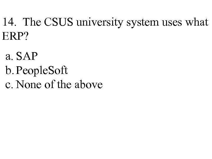 14. The CSUS university system uses what ERP? a. SAP b. People. Soft c.