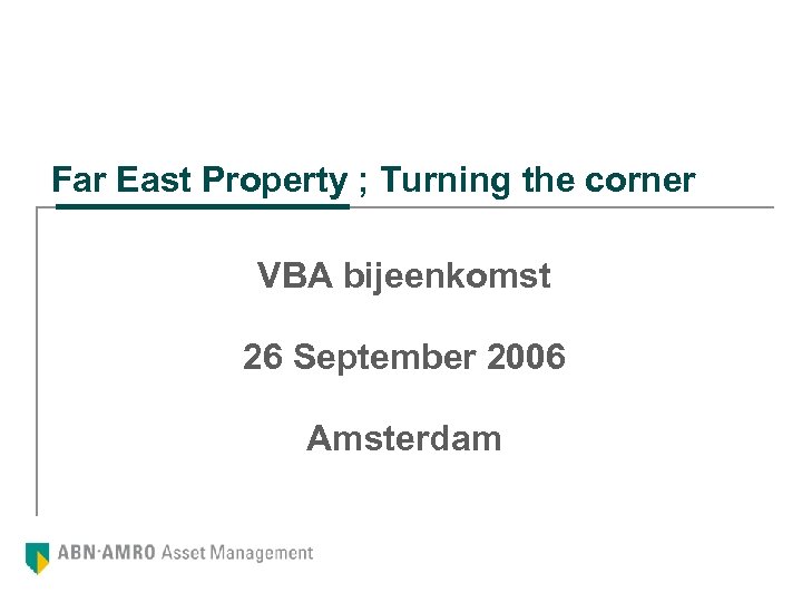 Far East Property ; Turning the corner VBA bijeenkomst 26 September 2006 Amsterdam 
