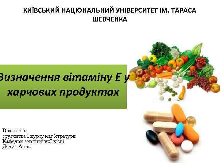 КИЇВСЬКИЙ НАЦІОНАЛЬНИЙ УНІВЕРСИТЕТ ІМ. ТАРАСА ШЕВЧЕНКА Визначення вітаміну Е у харчових продуктах Виконала: студентка