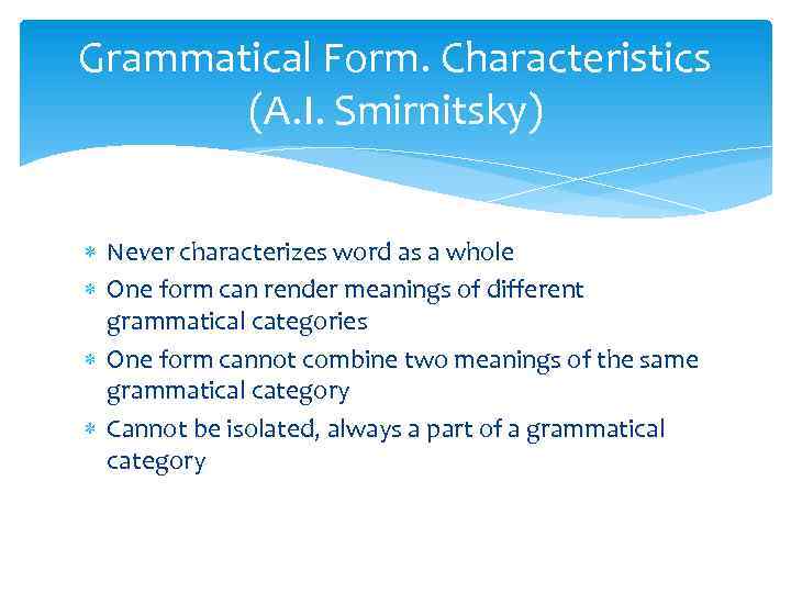 Grammatical Form. Characteristics (A. I. Smirnitsky) Never characterizes word as a whole One form