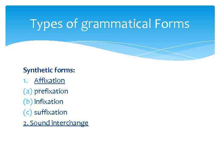 Types of grammatical Forms Synthetic forms: 1. Affixation (a) prefixation (b) infixation (c) suffixation