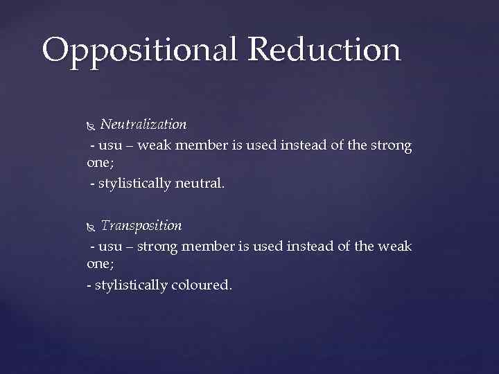 Oppositional Reduction Neutralization - usu – weak member is used instead of the strong