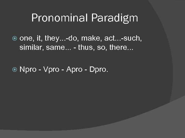 Pronominal Paradigm one, it, they. . . do, make, act. . . such, similar,