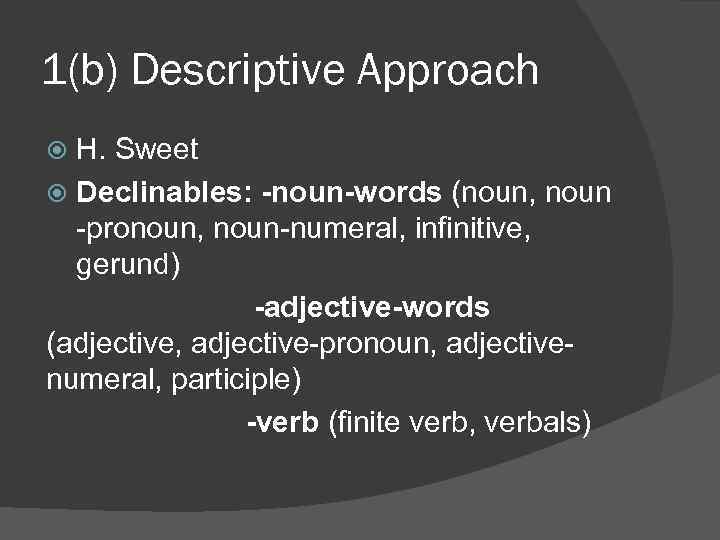 1(b) Descriptive Approach H. Sweet Declinables: -noun-words (noun, noun pronoun, noun numeral, infinitive, gerund)